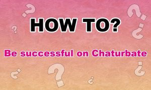 Learn it! to be successful on Chaturbate