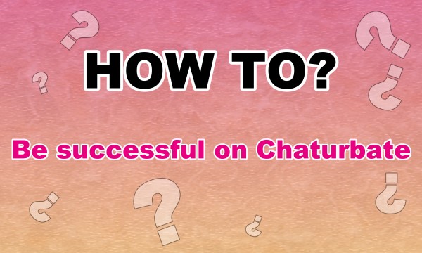 Learn it! to be successful on Chaturbate